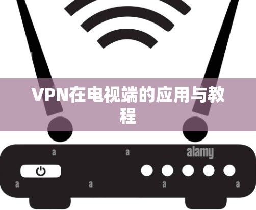 VPN在电视端的应用与教程