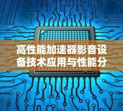 高性能加速器影音设备技术应用与性能分析