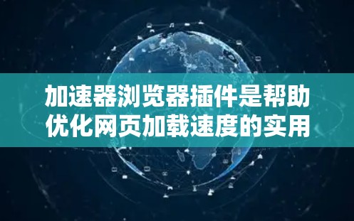 加速器浏览器插件是帮助优化网页加载速度的实用工具，通过多种方法提升浏览体验。以下是对这些插件的详细分析和使用建议