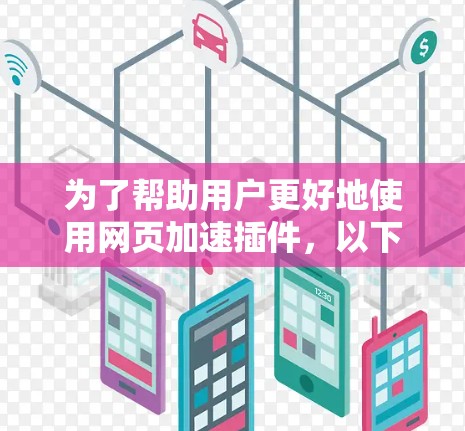 为了帮助用户更好地使用网页加速插件，以下是一些详细的步骤和建议