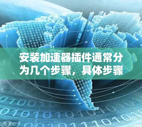 安装加速器插件通常分为几个步骤，具体步骤可能因插件类型和平台不同而有所差异。以下是一个通用的安装指南