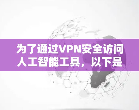 为了通过VPN安全访问人工智能工具，以下是一些建议的步骤和注意事项