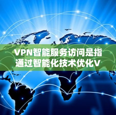 VPN智能服务访问是指通过智能化技术优化VPN连接的过程，提升访问效率和安全性。以下是对该技术的详细分析