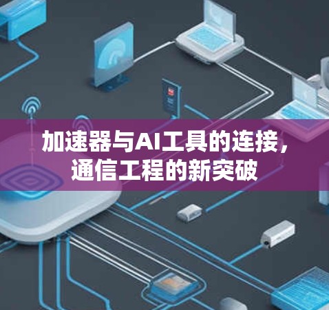 加速器与AI工具的连接，通信工程的新突破