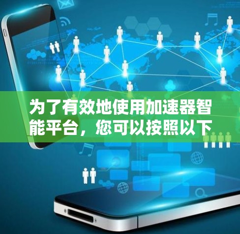 为了有效地使用加速器智能平台，您可以按照以下步骤进行操作