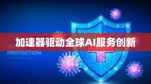 加速器驱动全球AI服务创新
