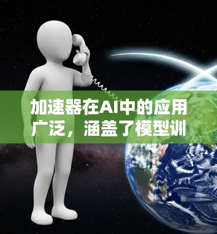 加速器在AI中的应用广泛，涵盖了模型训练和推理两个主要阶段。以下是对加速器类型和应用场景的总结
