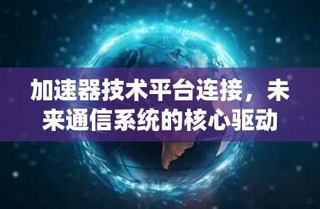 加速器技术平台连接，未来通信系统的核心驱动力