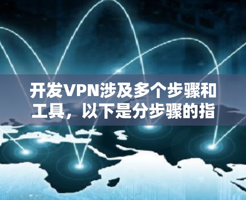 开发VPN涉及多个步骤和工具，以下是分步骤的指南，帮助您成功设置和配置VPN