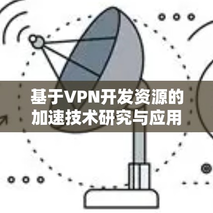 基于VPN开发资源的加速技术研究与应用