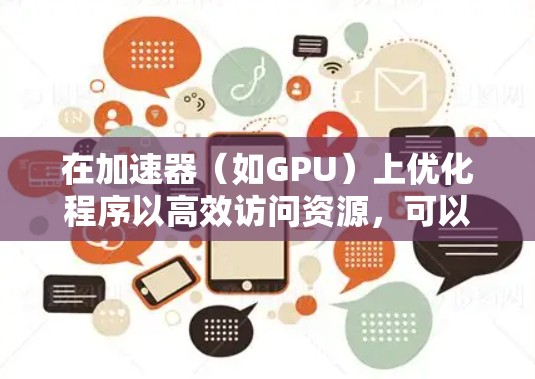 在加速器（如GPU）上优化程序以高效访问资源，可以通过以下几个关键步骤实现