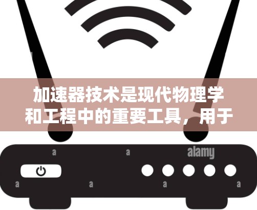 加速器技术是现代物理学和工程中的重要工具，用于加速粒子以获得高能量，以进行研究和应用。在以下将详细介绍加速器的基本原理、类型、关键组件及其应用