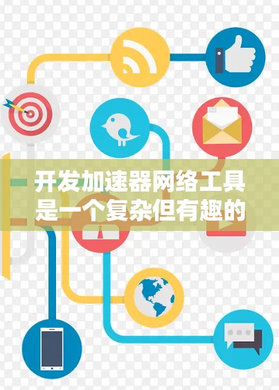 开发加速器网络工具是一个复杂但有趣的项目，涉及多个关键环节和技术挑战。以下是逐步的解决方案，帮助您成功开发和部署这个工具