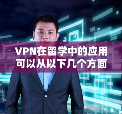VPN在留学中的应用可以从以下几个方面进行详细阐述