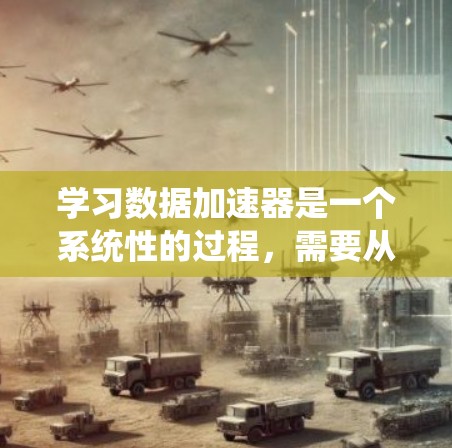 学习数据加速器是一个系统性的过程，需要从基础开始逐步深入。在这里，我将为你提供一个结构化的学习路径，帮助你有效地掌握数据加速器的使用方法。以下是详细的分步说明