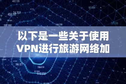 以下是一些关于使用VPN进行旅游网络加速的建议和方法