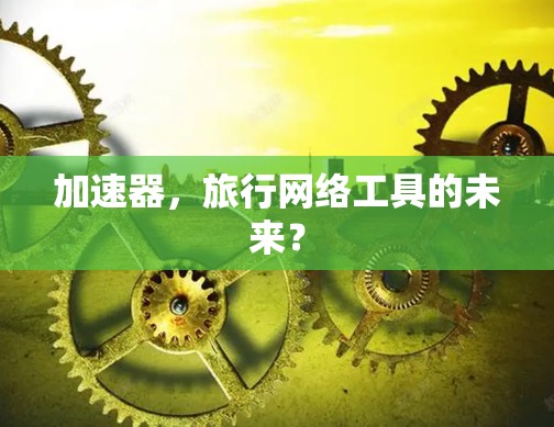 加速器，旅行网络工具的未来？