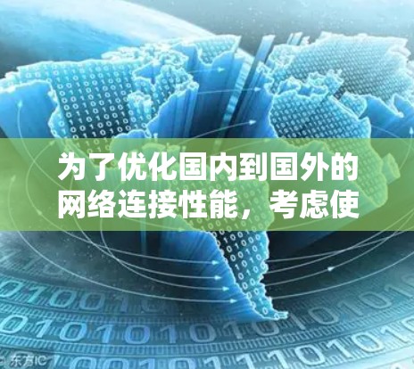 为了优化国内到国外的网络连接性能，考虑使用加速器是一种有效的策略。以下是详细的步骤和建议