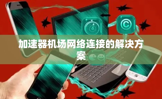 加速器机场网络连接的解决方案