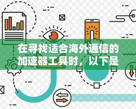 在寻找适合海外通信的加速器工具时，以下是详细的比较和推荐，帮助您做出明智的选择