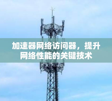 加速器网络访问器，提升网络性能的关键技术