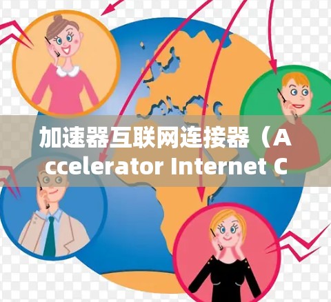 加速器互联网连接器（Accelerator Internet Connector，简称加速器）是一种用于边缘计算环境下的网络组件，旨在优化互联网连接的性能和用户体验。以下是对加速器的详细解析