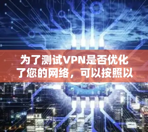 为了测试VPN是否优化了您的网络，可以按照以下步骤进行