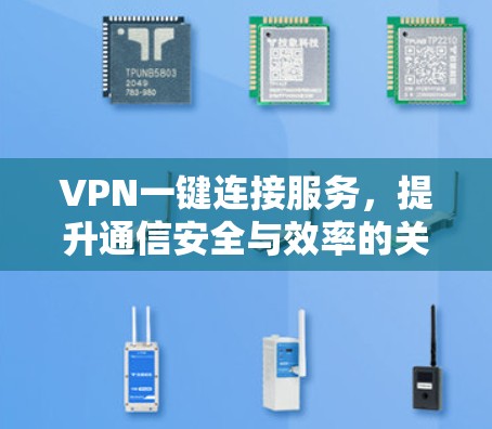 VPN一键连接服务，提升通信安全与效率的关键解决方案