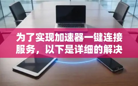 为了实现加速器一键连接服务，以下是详细的解决方案