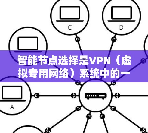 智能节点选择是VPN（虚拟专用网络）系统中的一个重要功能，旨在优化用户连接体验。以下是对智能节点选择的详细分析