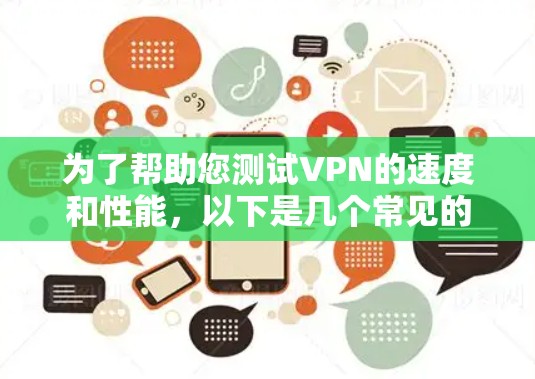 为了帮助您测试VPN的速度和性能，以下是几个常见的工具和方法