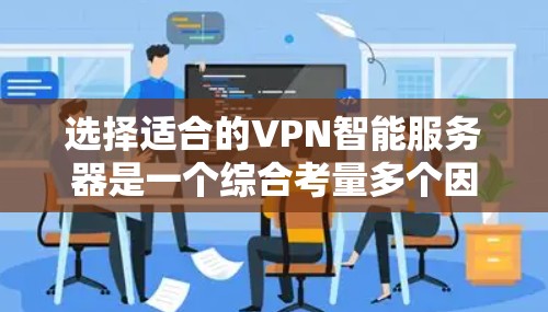 选择适合的VPN智能服务器是一个综合考量多个因素的过程，以下是针对您的需求整理出的优化方案