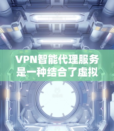 VPN智能代理服务是一种结合了虚拟专用网络（VPN）技术和智能化功能的网络服务，旨在提供更高效、更安全的网络连接体验。以下是对VPN智能代理服务的详细分析和总结