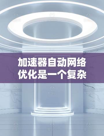 加速器自动网络优化是一个复杂而多维度的工程，涉及网络监控、参数调整、控制策略、实现方法、性能评估以及安全考虑。以下是对该问题的分步骤分析和解决方案