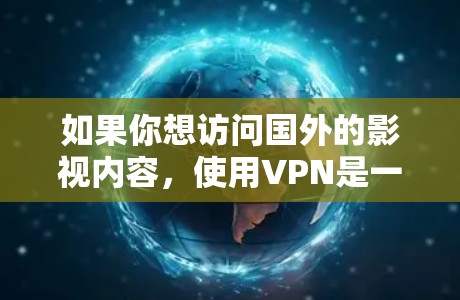 如果你想访问国外的影视内容，使用VPN是一个常用的方法。以下是一些关于如何使用VPN来访问国外影视内容的建议和步骤