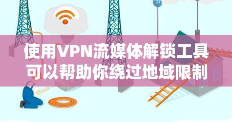 使用VPN流媒体解锁工具可以帮助你绕过地域限制，访问原本无法观看的流媒体内容。以下是关于VPN流媒体解锁工具的详细指南