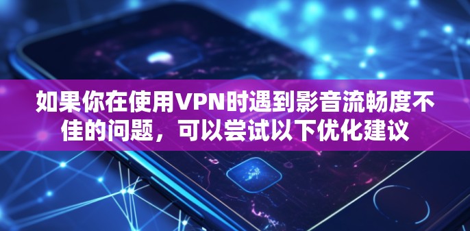 如果你在使用VPN时遇到影音流畅度不佳的问题，可以尝试以下优化建议