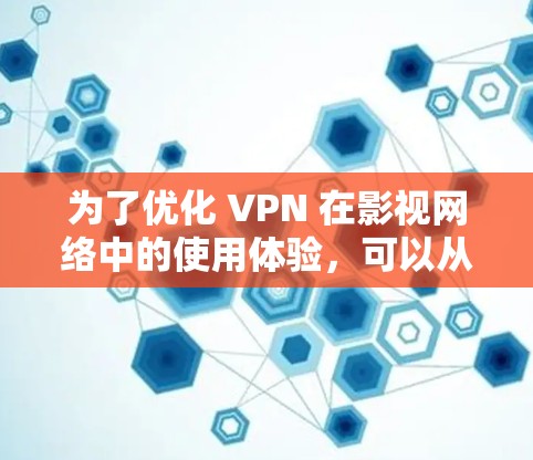 为了优化 VPN 在影视网络中的使用体验，可以从以下几个方面进行优化