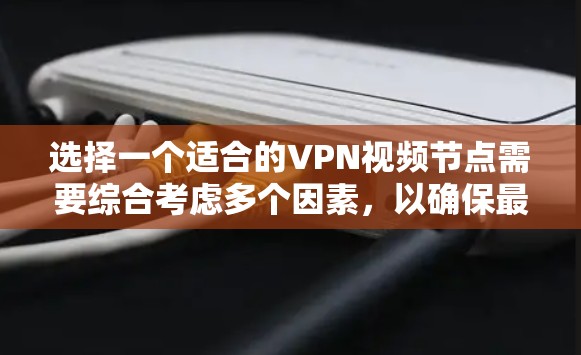 选择一个适合的VPN视频节点需要综合考虑多个因素，以确保最佳的观看体验和隐私安全。以下是步骤指南