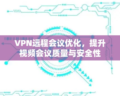 VPN远程会议优化，提升视频会议质量与安全性