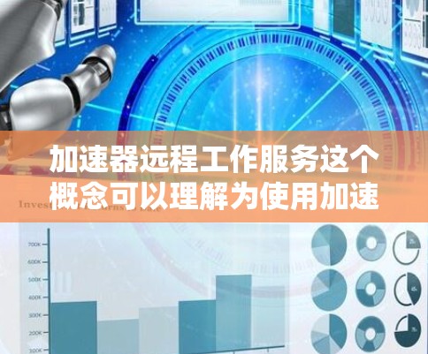 加速器远程工作服务这个概念可以理解为使用加速器技术来支持远程工作的各种服务。这可能涉及到多种技术和工具，具体取决于你想实现的功能。以下是一些可能的方向和建议