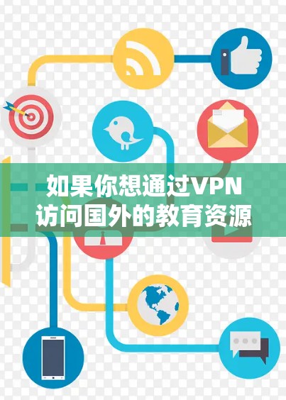 如果你想通过VPN访问国外的教育资源，以下是一些可能的方法和建议