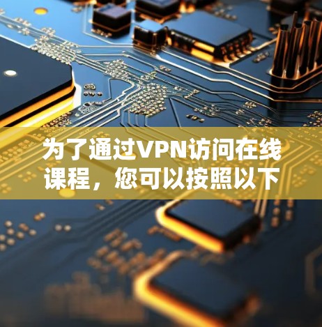 为了通过VPN访问在线课程，您可以按照以下步骤操作