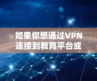 如果你想通过VPN连接到教育平台或教育相关资源，以下是一些常见的步骤和建议