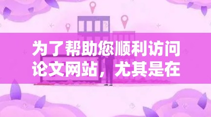 为了帮助您顺利访问论文网站，尤其是在使用VPN的情况下，我们将逐步引导您进行配置和使用。以下是详细的步骤说明