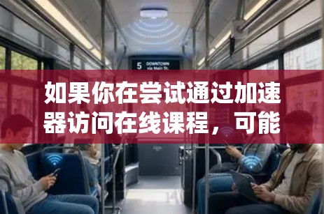 如果你在尝试通过加速器访问在线课程，可能是因为课程的访问受限于地理位置或网络限制。加速器可以帮助你绕过这些限制，访问所需的内容。以下是一些可能的解决方案和步骤