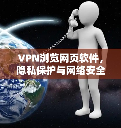 VPN浏览网页软件,隐私保护与网络安全 VPN浏览网页软件,隐私保护与网络安全