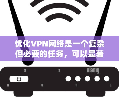 优化VPN网络是一个复杂但必要的任务,可以显著提升网络的安全性和性能。以下是系统化的优化步骤,帮助您实现高效、安全的VPN网络 优化VPN网络是一个复杂但必要的任务,可以显著提升网络的安全性和性能。以下是系统化的优化步骤,帮助您实现高效、安全的VPN网络