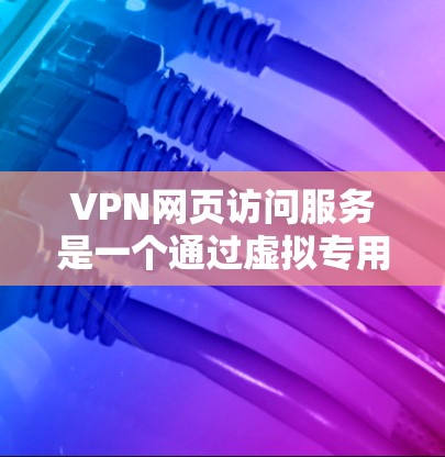 VPN网页访问服务是一个通过虚拟专用网络(VPN)为用户提供匿名和安全访问互联网的解决方案。以下是对VPN网页访问服务的详细分析 VPN网页访问服务是一个通过虚拟专用网络(VPN)为用户提供匿名和安全访问互联网的解决方案。以下是对VPN网页访问服务的详细分析