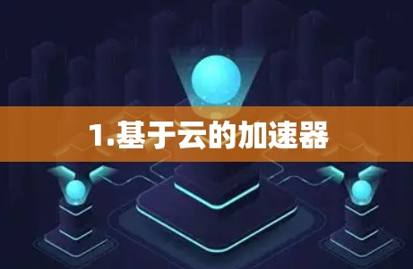 1.基于云的加速器 1.基于云的加速器